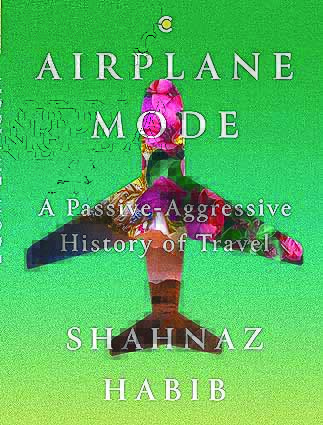 Exploring the Joy and Complexity of Travel: Shahnaz Habib’s “Airplane Mode”